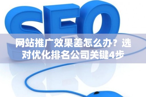 网站推广效果差怎么办？选对优化排名公司关键4步