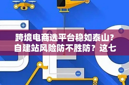 跨境电商选平台稳如泰山?自建站风险防不胜防?这七招破解困局! 跨境电商选平台稳如泰山?自建站风险防不胜防?这七招破解困局!