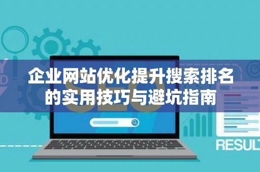 企业网站优化提升搜索排名的实用技巧与避坑指南
