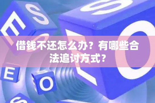 借钱不还怎么办？有哪些合法追讨方式？