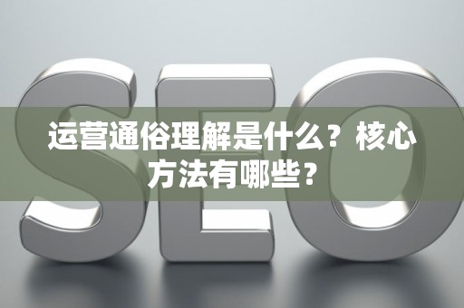 运营通俗理解是什么？核心方法有哪些？