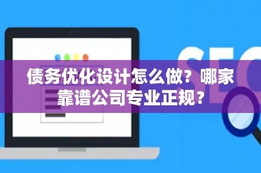 债务优化设计怎么做？哪家靠谱公司专业正规？
