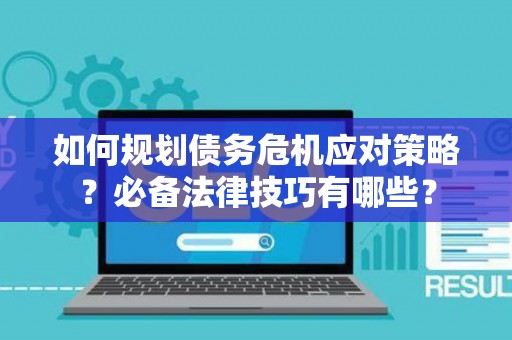 如何规划债务危机应对策略？必备法律技巧有哪些？