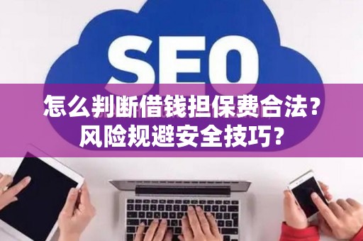 怎么判断借钱担保费合法？风险规避安全技巧？