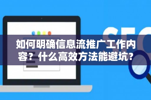 如何明确信息流推广工作内容？什么高效方法能避坑？