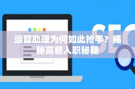 运营助理为何如此抢手?揭秘高薪入职秘籍 运营助理为何如此抢手?揭秘高薪入职秘籍