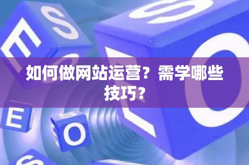 如何做网站运营？需学哪些技巧？