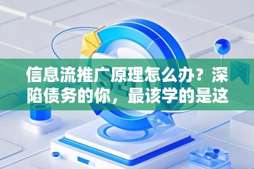 信息流推广原理怎么办？深陷债务的你，最该学的是这个！