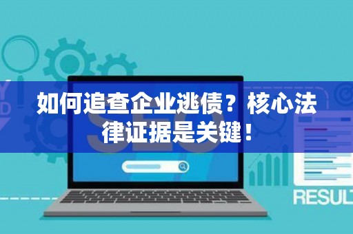 如何追查企业逃债？核心法律证据是关键！