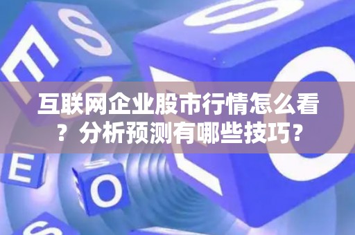 互联网企业股市行情怎么看？分析预测有哪些技巧？