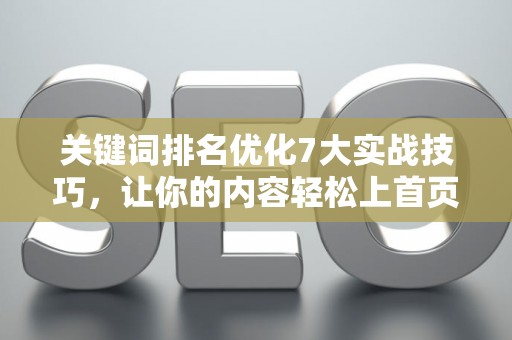 关键词排名优化7大实战技巧，让你的内容轻松上首页