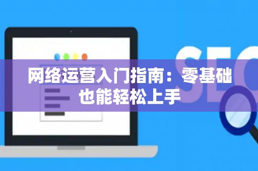 网络运营入门指南：零基础也能轻松上手