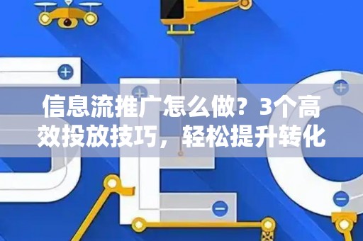 信息流推广怎么做?3个高效投放技巧,轻松提升转化率 信息流推广怎么做?3个高效投放技巧,轻松提升转化率