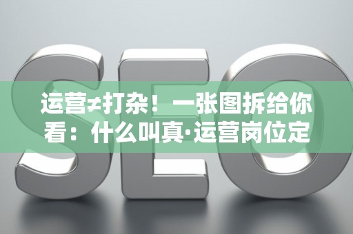 运营≠打杂！一张图拆给你看：什么叫真·运营岗位定义