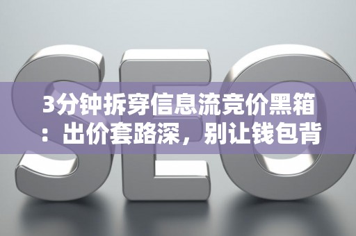 3分钟拆穿信息流竞价黑箱：出价套路深，别让钱包背锅