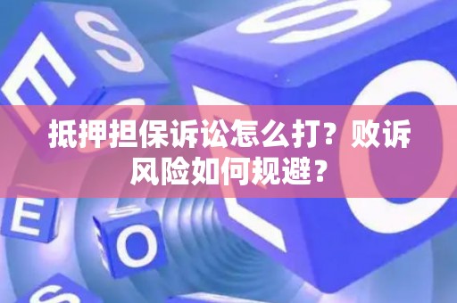 抵押担保诉讼怎么打？败诉风险如何规避？