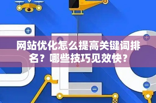 网站优化怎么提高关键词排名？哪些技巧见效快？