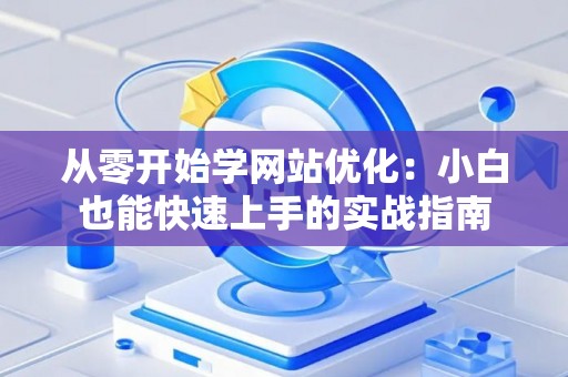 从零开始学网站优化：小白也能快速上手的实战指南