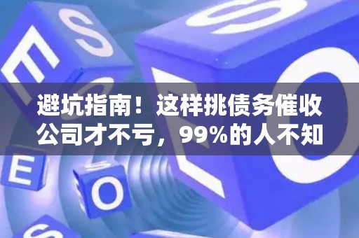 避坑指南！这样挑债务催收公司才不亏，99%的人不知道