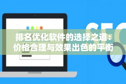 排名优化软件的选择之道:价格合理与效果出色的平衡要点 排名优化软件的选择之道:价格合理与效果出色的平衡要点