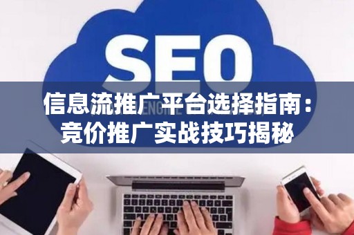 信息流推广平台选择指南：竞价推广实战技巧揭秘