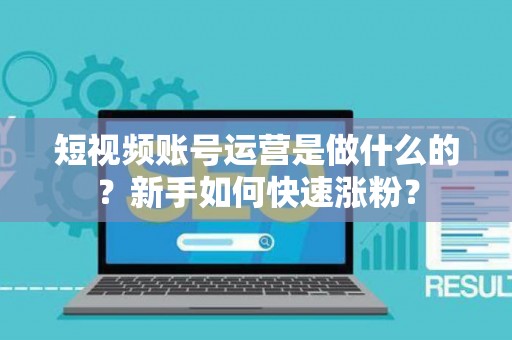 短视频账号运营是做什么的？新手如何快速涨粉？