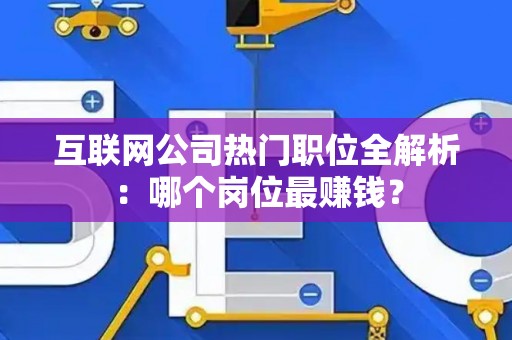 互联网公司热门职位全解析：哪个岗位最赚钱？