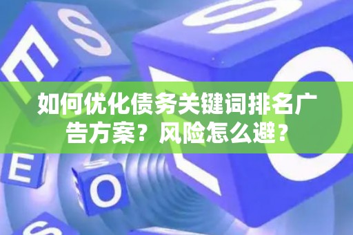 如何优化债务关键词排名广告方案？风险怎么避？