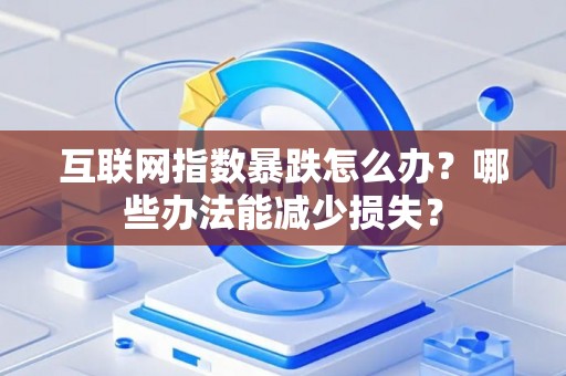 互联网指数暴跌怎么办？哪些办法能减少损失？