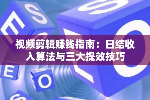 视频剪辑赚钱指南：日结收入算法与三大提效技巧