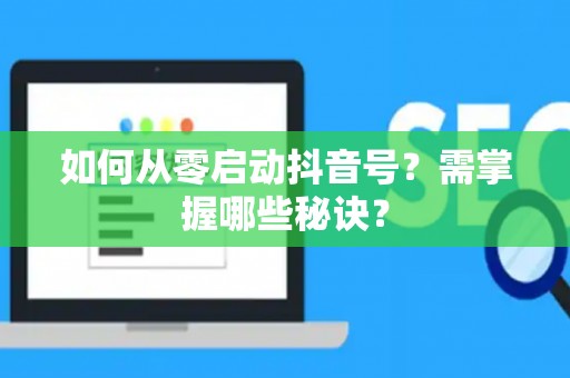 如何从零启动抖音号？需掌握哪些秘诀？