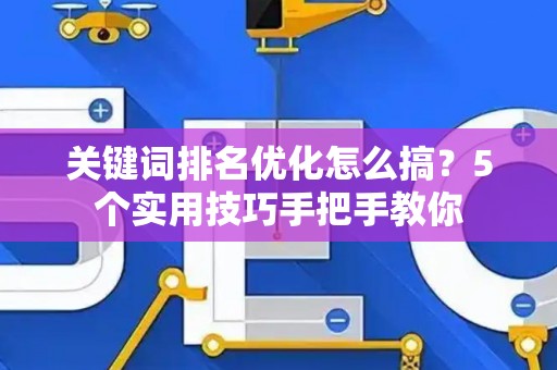 关键词排名优化怎么搞？5个实用技巧手把手教你