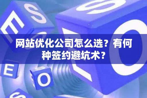 网站优化公司怎么选？有何种签约避坑术？