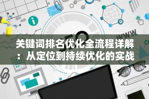 关键词排名优化全流程详解：从定位到持续优化的实战指南