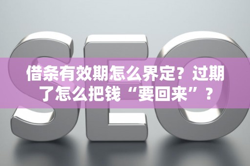 借条有效期怎么界定？过期了怎么把钱“要回来”？