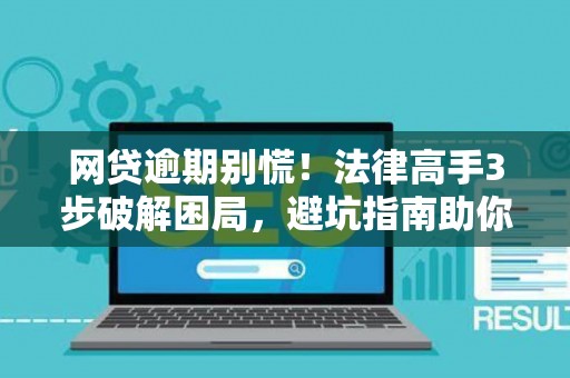 网贷逾期别慌！法律高手3步破解困局，避坑指南助你稳赢