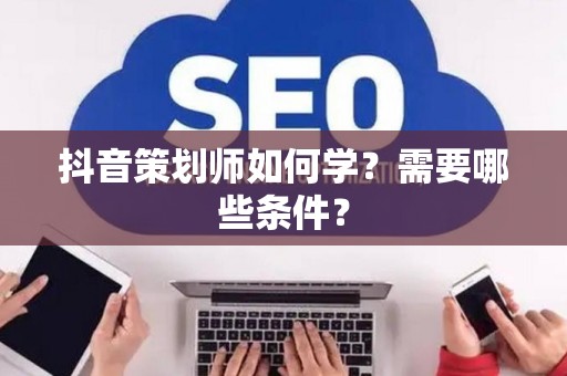抖音策划师如何学？需要哪些条件？