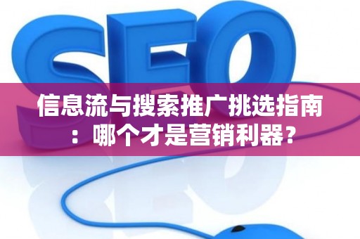 信息流与搜索推广挑选指南：哪个才是营销利器？