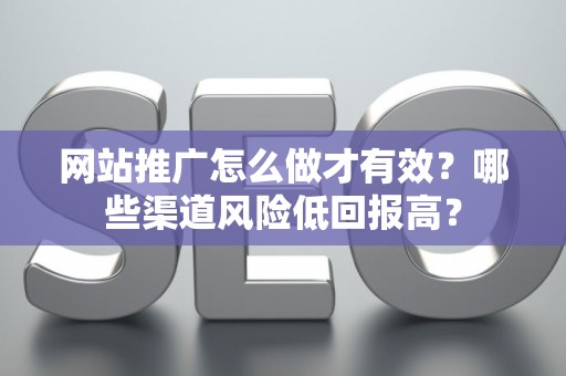 网站推广怎么做才有效？哪些渠道风险低回报高？