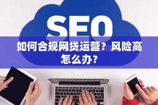如何合规网贷运营？风险高怎么办？
