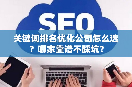 关键词排名优化公司怎么选？哪家靠谱不踩坑？