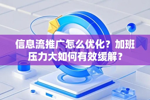 信息流推广怎么优化？加班压力大如何有效缓解？