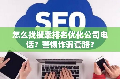怎么找搜索排名优化公司电话？警惕诈骗套路？