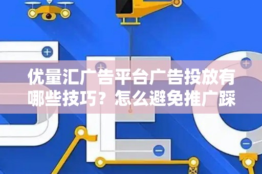 优量汇广告平台广告投放有哪些技巧？怎么避免推广踩坑？
