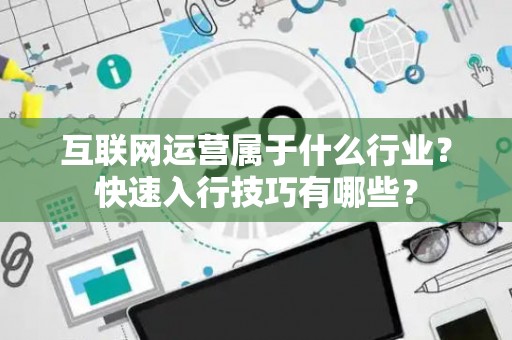 互联网运营属于什么行业？快速入行技巧有哪些？