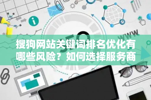 搜狗网站关键词排名优化有哪些风险？如何选择服务商？