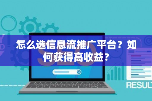 怎么选信息流推广平台？如何获得高收益？
