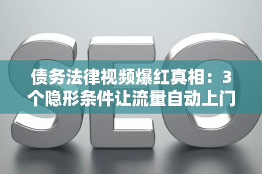 债务法律视频爆红真相：3个隐形条件让流量自动上门！