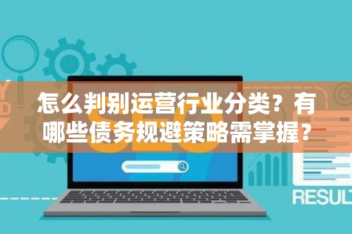 怎么判别运营行业分类？有哪些债务规避策略需掌握？