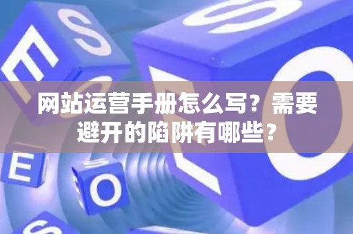 网站运营手册怎么写？需要避开的陷阱有哪些？